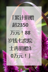 累计捐赠超2350万元！88岁钱七虎院士再捐赠30万元！